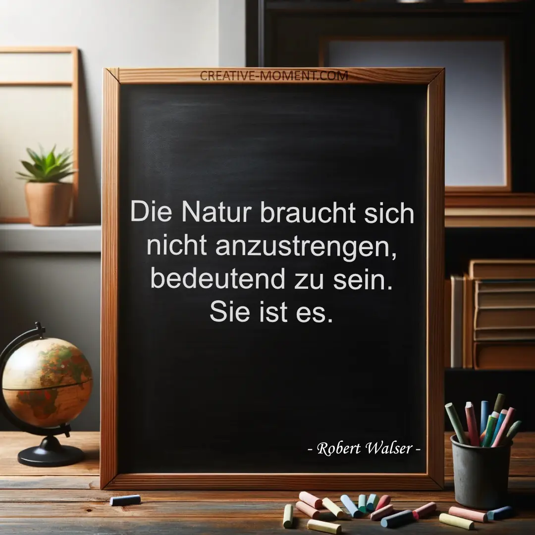 Die Natur braucht sich nicht anzustrengen, bedeutend zu sein. Sie ist es