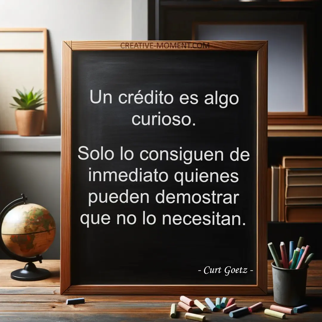 Un crédito es algo curioso. Solo lo consiguen de inmediato quienes pueden demostrar que no lo necesitan