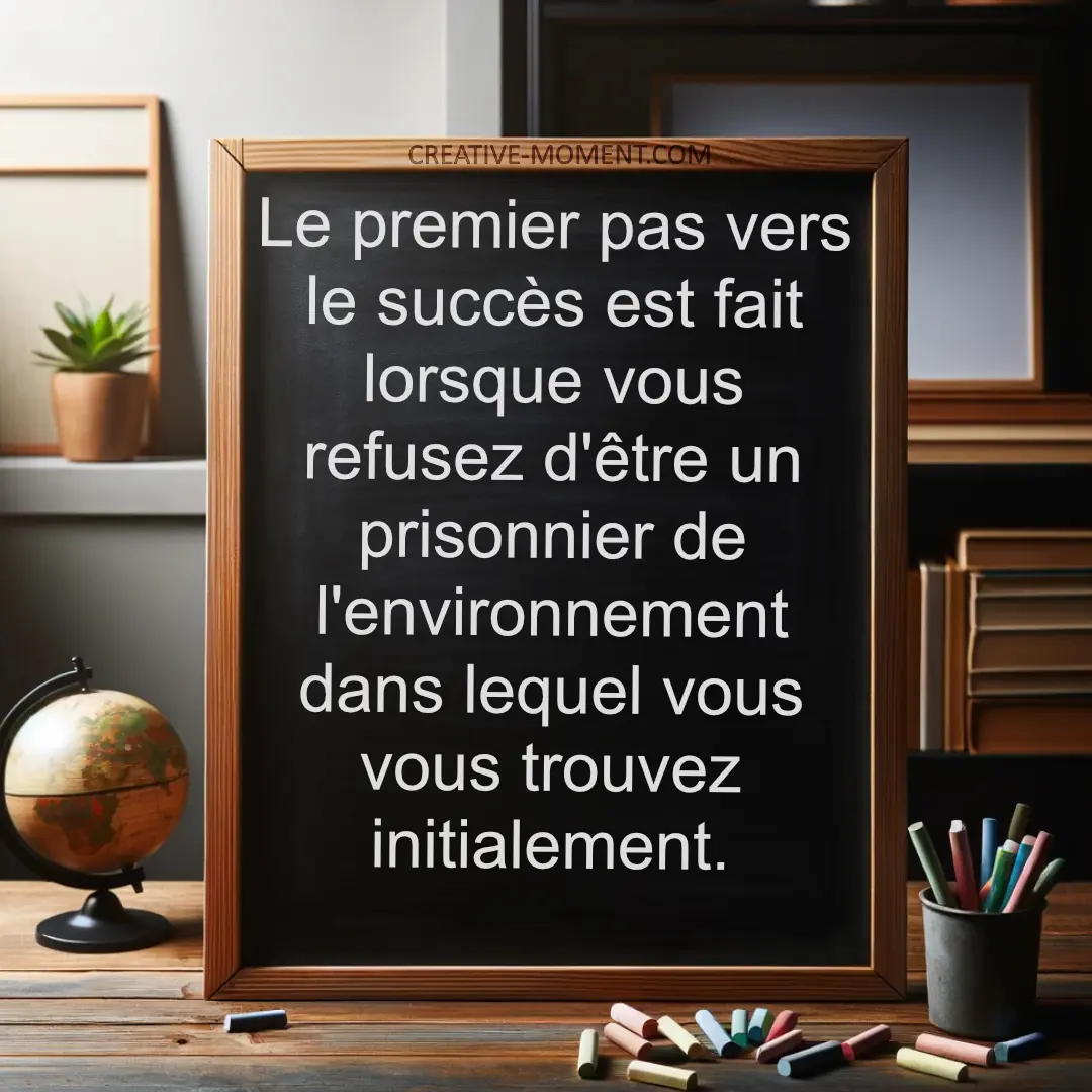 Le premier pas vers le succès est fait lorsque vous refusez d&#039;être un prisonnier de l&#039;environnement dans lequel vous vous trouvez initialeme