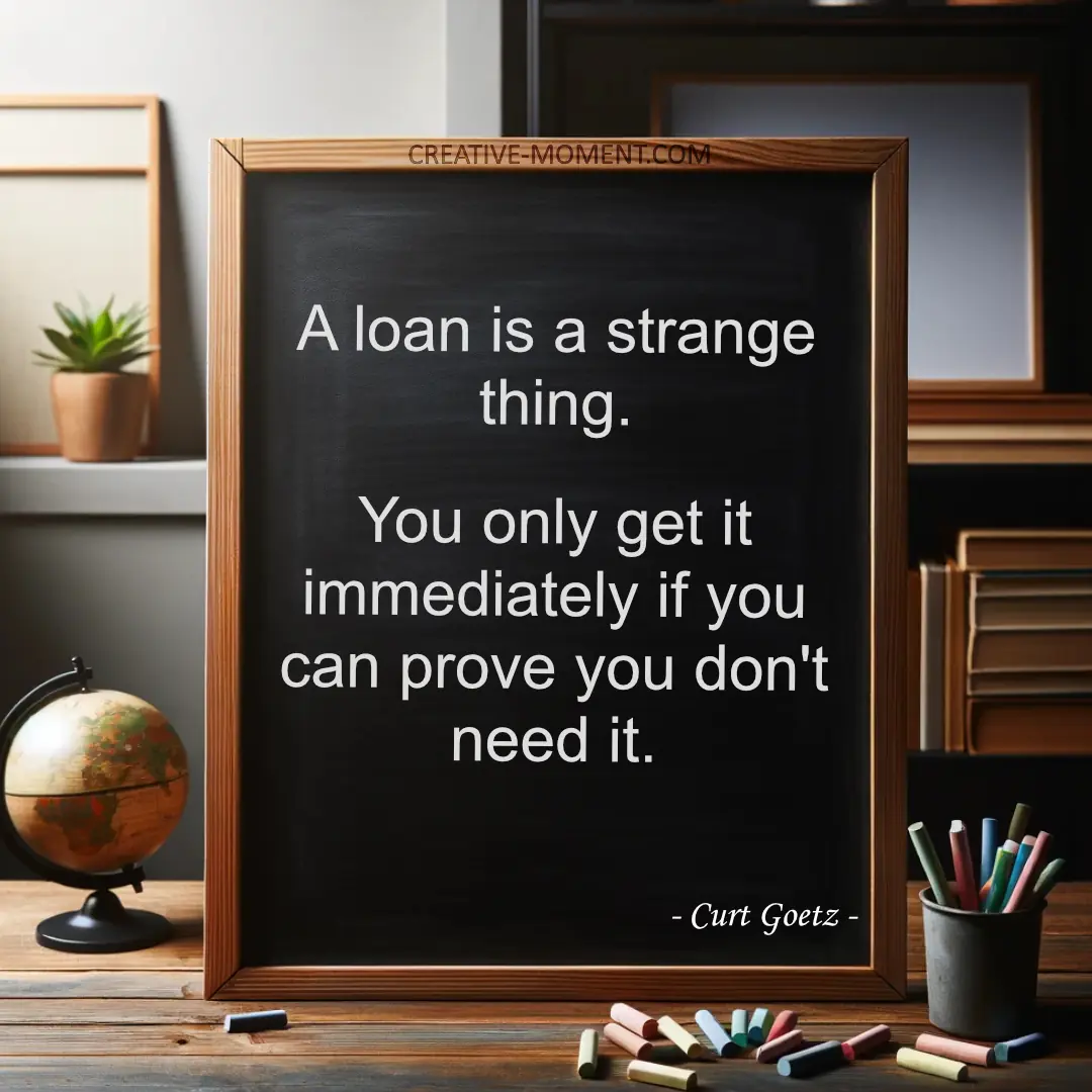 A loan is a strange thing. You only get it immediately if you can prove you don't need it.